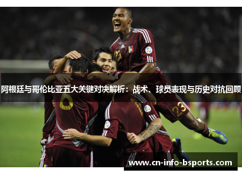 阿根廷与哥伦比亚五大关键对决解析：战术、球员表现与历史对抗回顾