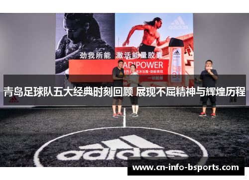 青岛足球队五大经典时刻回顾 展现不屈精神与辉煌历程