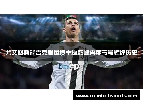 尤文图斯能否克服困境重返巅峰再度书写辉煌历史