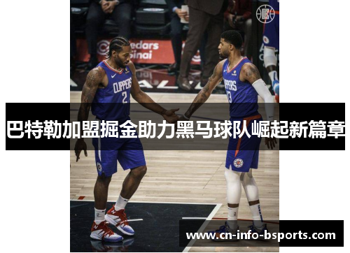 巴特勒加盟掘金助力黑马球队崛起新篇章