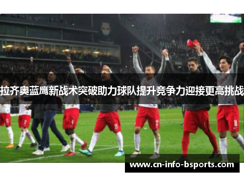 拉齐奥蓝鹰新战术突破助力球队提升竞争力迎接更高挑战