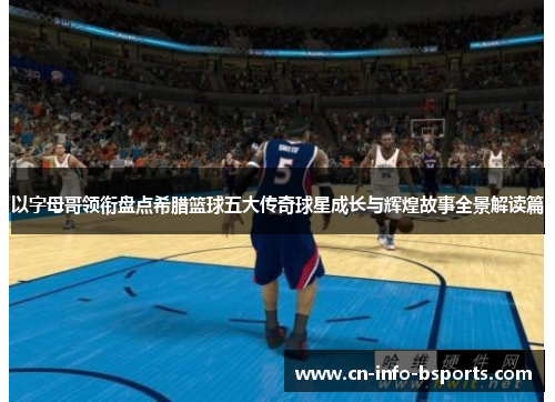 以字母哥领衔盘点希腊篮球五大传奇球星成长与辉煌故事全景解读篇