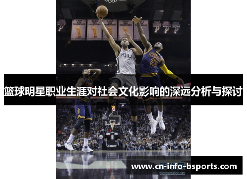 篮球明星职业生涯对社会文化影响的深远分析与探讨