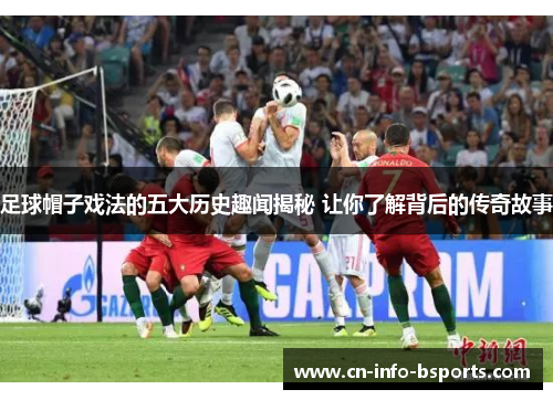 足球帽子戏法的五大历史趣闻揭秘 让你了解背后的传奇故事