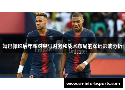 姆巴佩税后年薪对皇马财务和战术布局的深远影响分析