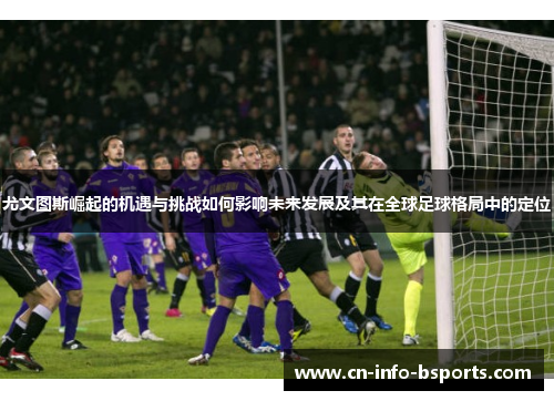 尤文图斯崛起的机遇与挑战如何影响未来发展及其在全球足球格局中的定位