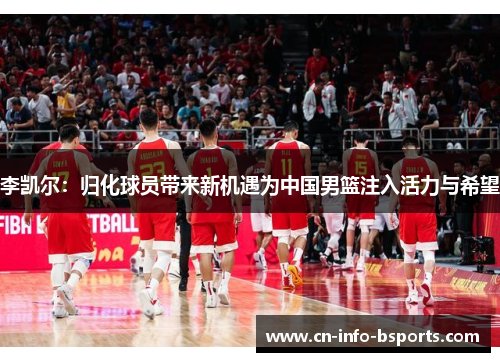 李凯尔：归化球员带来新机遇为中国男篮注入活力与希望