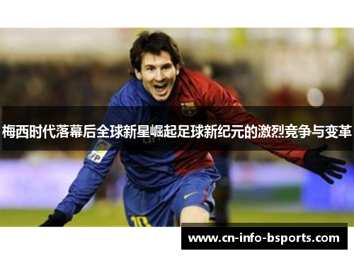 梅西时代落幕后全球新星崛起足球新纪元的激烈竞争与变革
