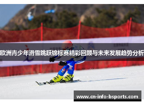 欧洲青少年滑雪跳跃锦标赛精彩回顾与未来发展趋势分析