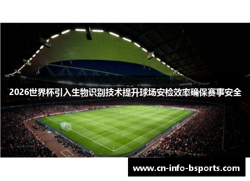 2026世界杯引入生物识别技术提升球场安检效率确保赛事安全