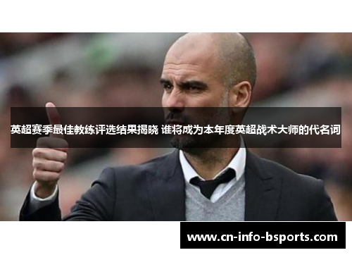 英超赛季最佳教练评选结果揭晓 谁将成为本年度英超战术大师的代名词